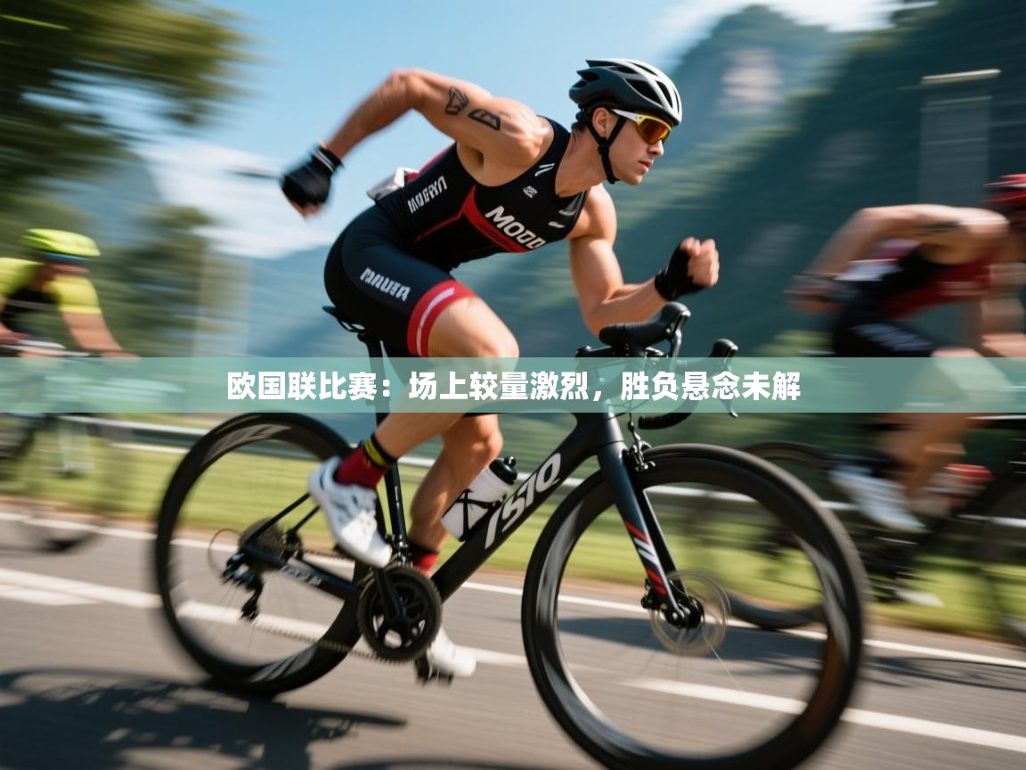 kaiyun开运·体育官方网站-欧国联比赛：场上较量激烈，胜负悬念未解  第1张