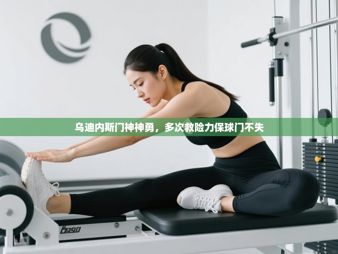 开云客服-乌迪内斯门神神勇,多次救险力保球门不失 第2张