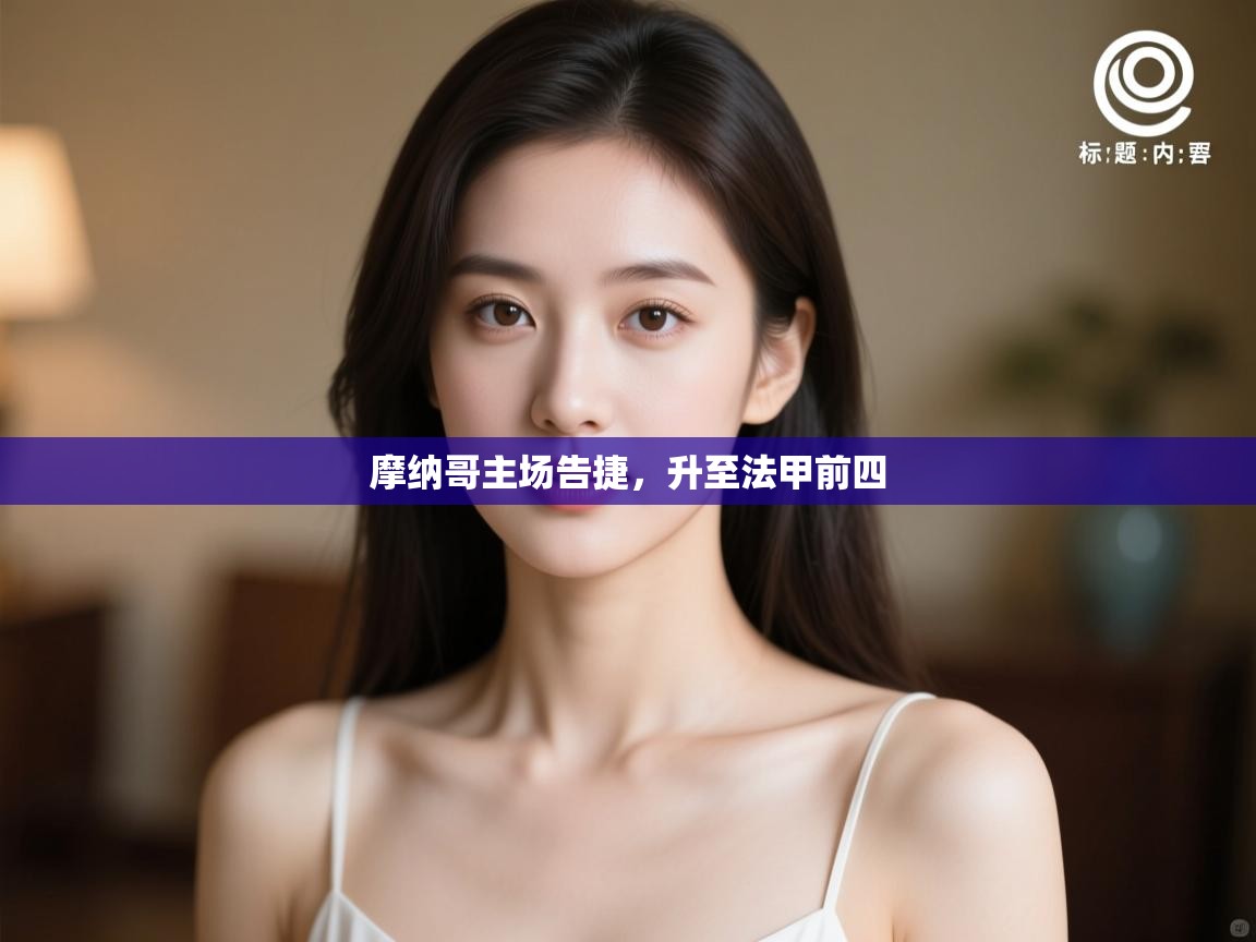 开云体育在线下载-摩纳哥主场告捷，升至法甲前四  第4张