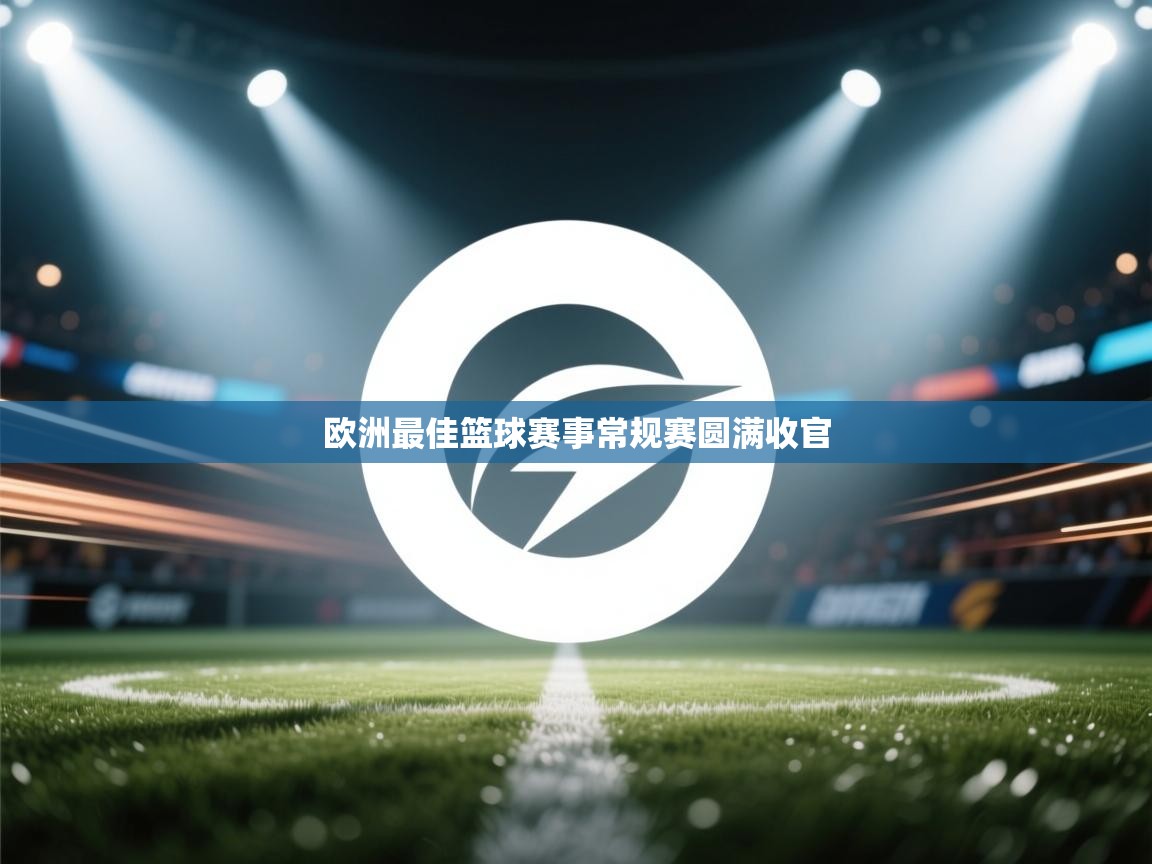 云开体育官网入口-欧洲最佳篮球赛事常规赛圆满收官 第4张