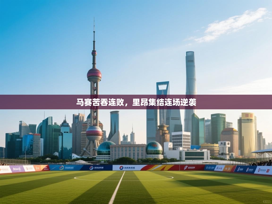 开云体育app-马赛苦吞连败，里昂集结连场逆袭  第3张