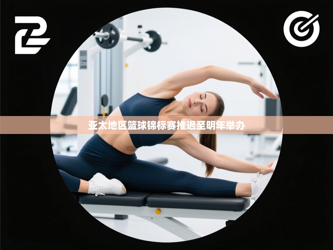 开云体育在线登录-亚太地区篮球锦标赛推迟至明年举办 第2张