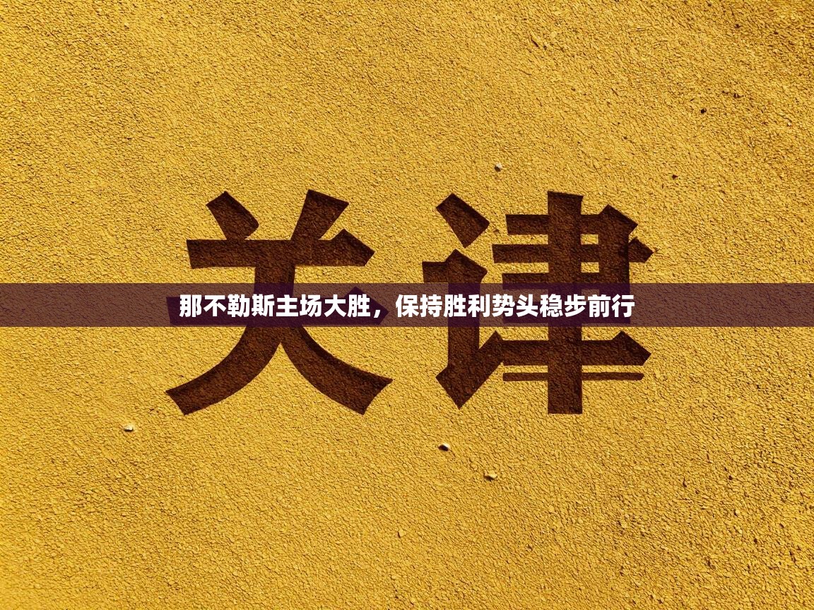 开云体育赛程表查询-那不勒斯主场大胜，保持胜利势头稳步前行  第3张