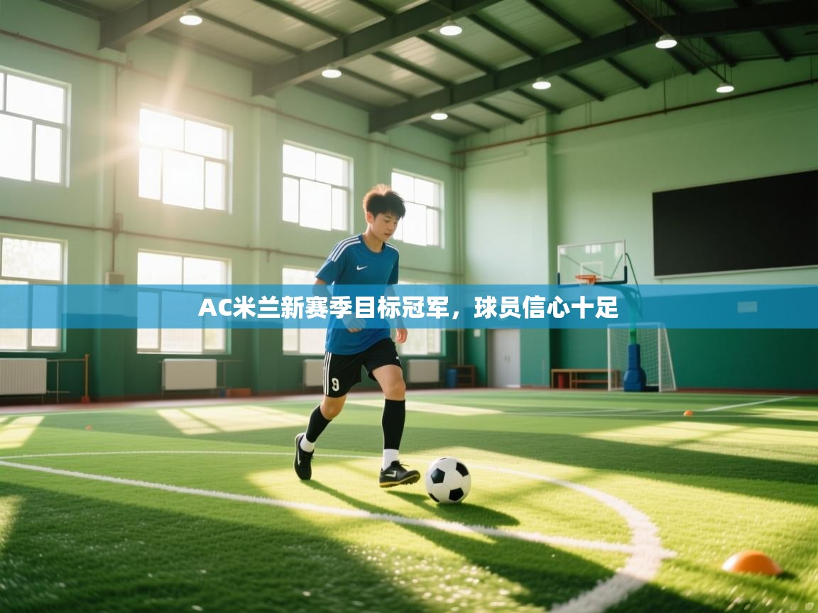 开云体育app下载安装免费-AC米兰新赛季目标冠军，球员信心十足  第1张