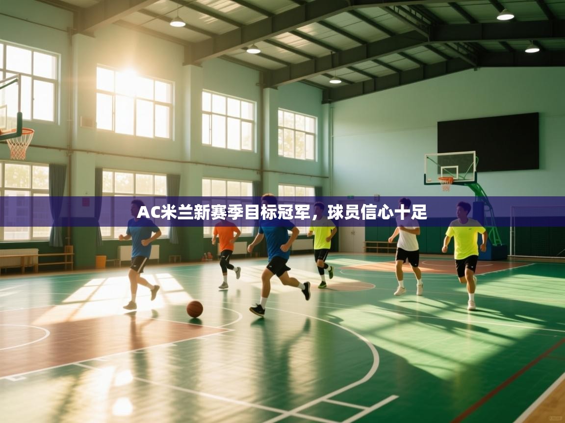 开云体育app下载安装免费-AC米兰新赛季目标冠军，球员信心十足  第4张