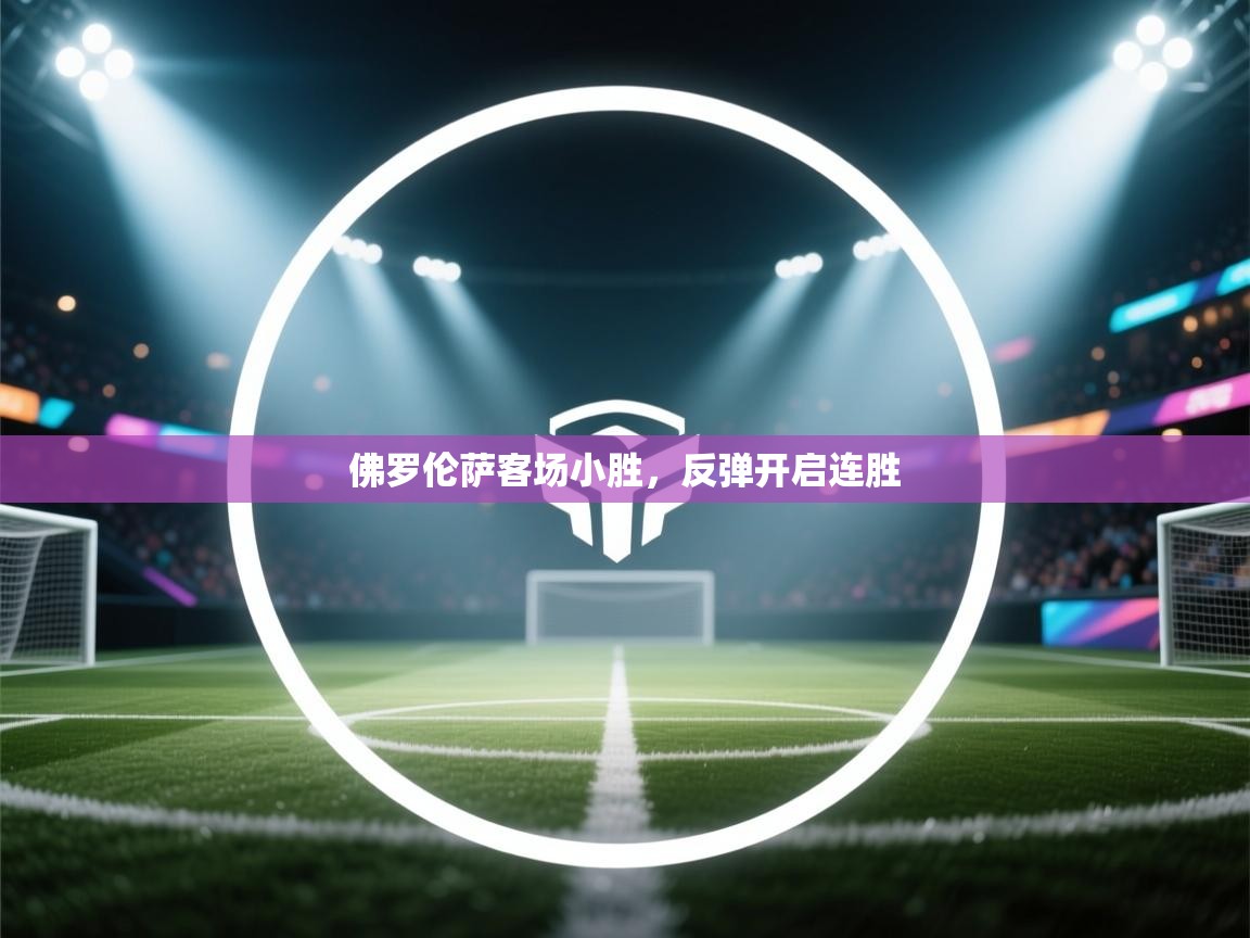 开云体育赛程表查询-佛罗伦萨客场小胜，反弹开启连胜  第3张