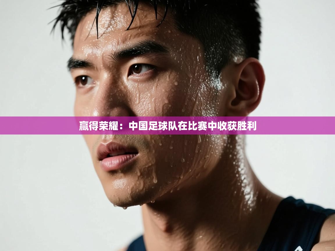 开云体育app官网入口-赢得荣耀:中国足球队在比赛中收获胜利 第4张