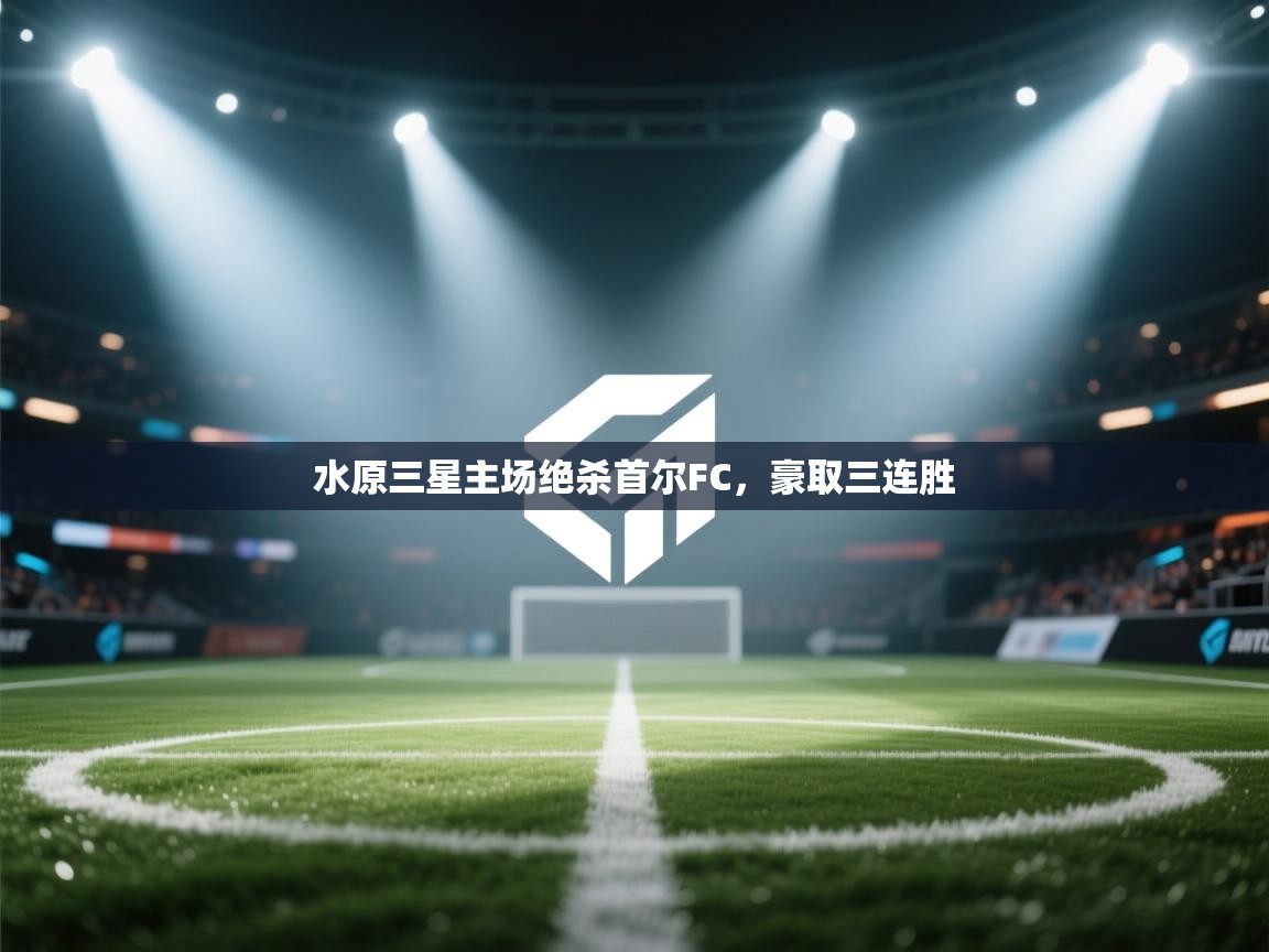 开运体育登录入口-水原三星主场绝杀首尔FC,豪取三连胜 第2张