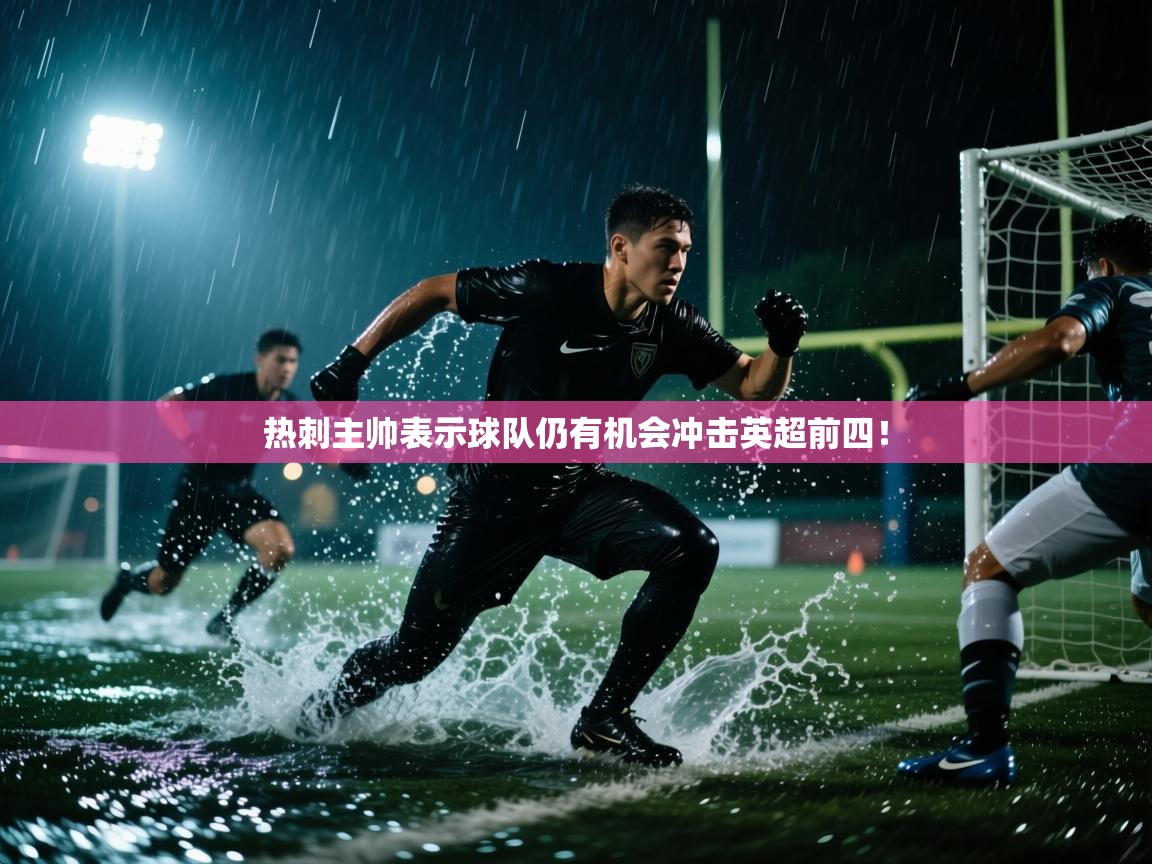 开云体育安装失败怎么办-热刺主帅表示球队仍有机会冲击英超前四！  第3张