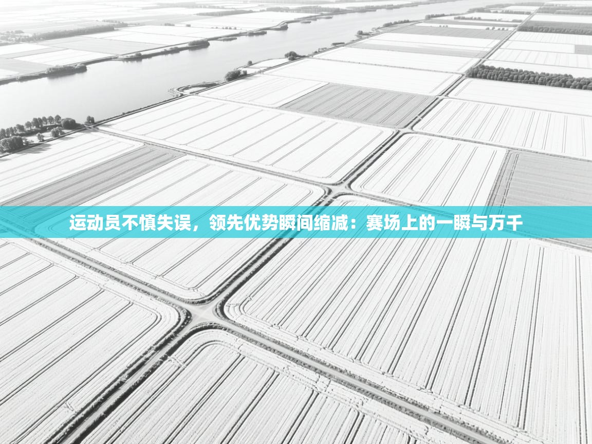 开云体育在线入口-运动员不慎失误，领先优势瞬间缩减：赛场上的一瞬与万千  第3张