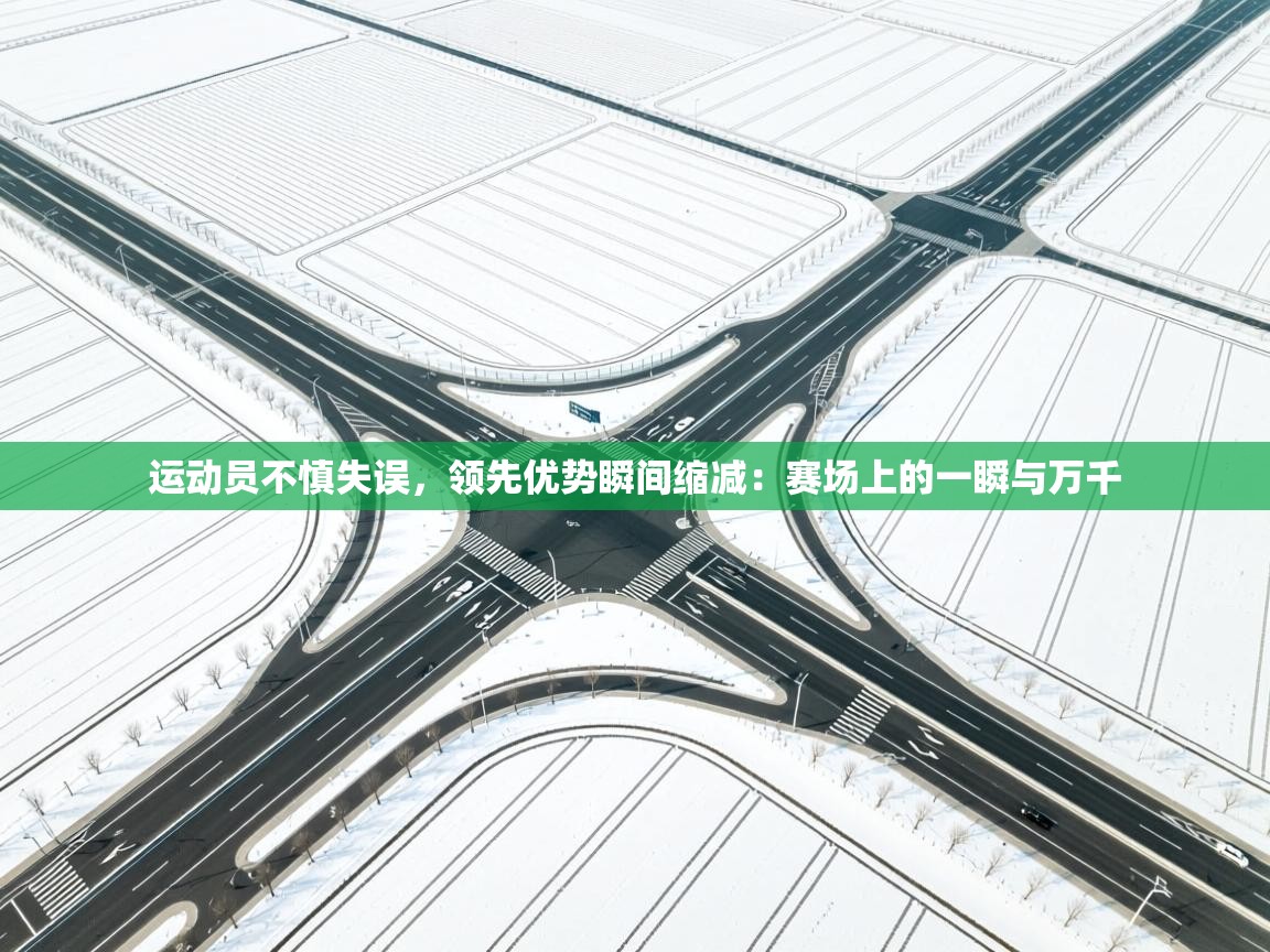 开云体育在线入口-运动员不慎失误，领先优势瞬间缩减：赛场上的一瞬与万千  第2张