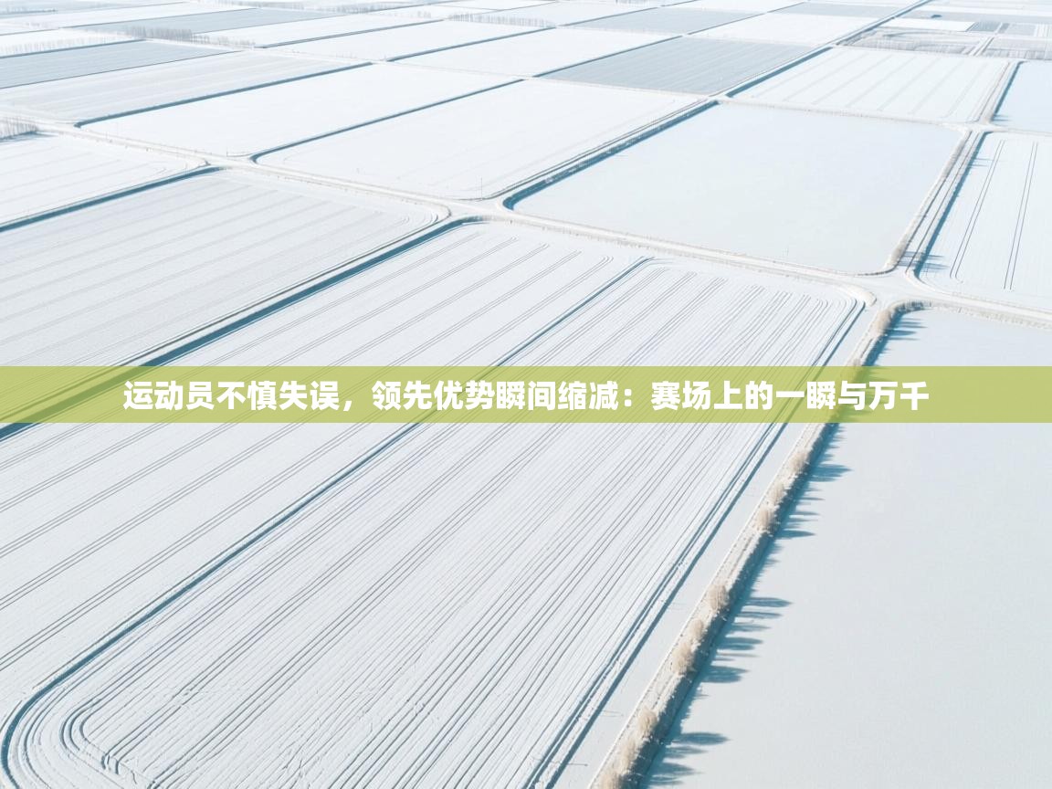 开云体育在线入口-运动员不慎失误，领先优势瞬间缩减：赛场上的一瞬与万千  第4张