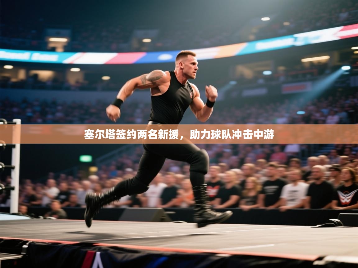 开云体育入口-塞尔塔签约两名新援,助力球队冲击中游 第1张