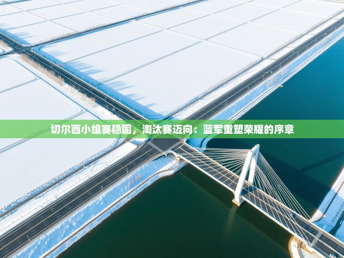 开云·体育kaiyun官方网站_kaiyun sports-切尔西小组赛稳固,淘汰赛迈向:蓝军重塑荣耀的序章 第1张