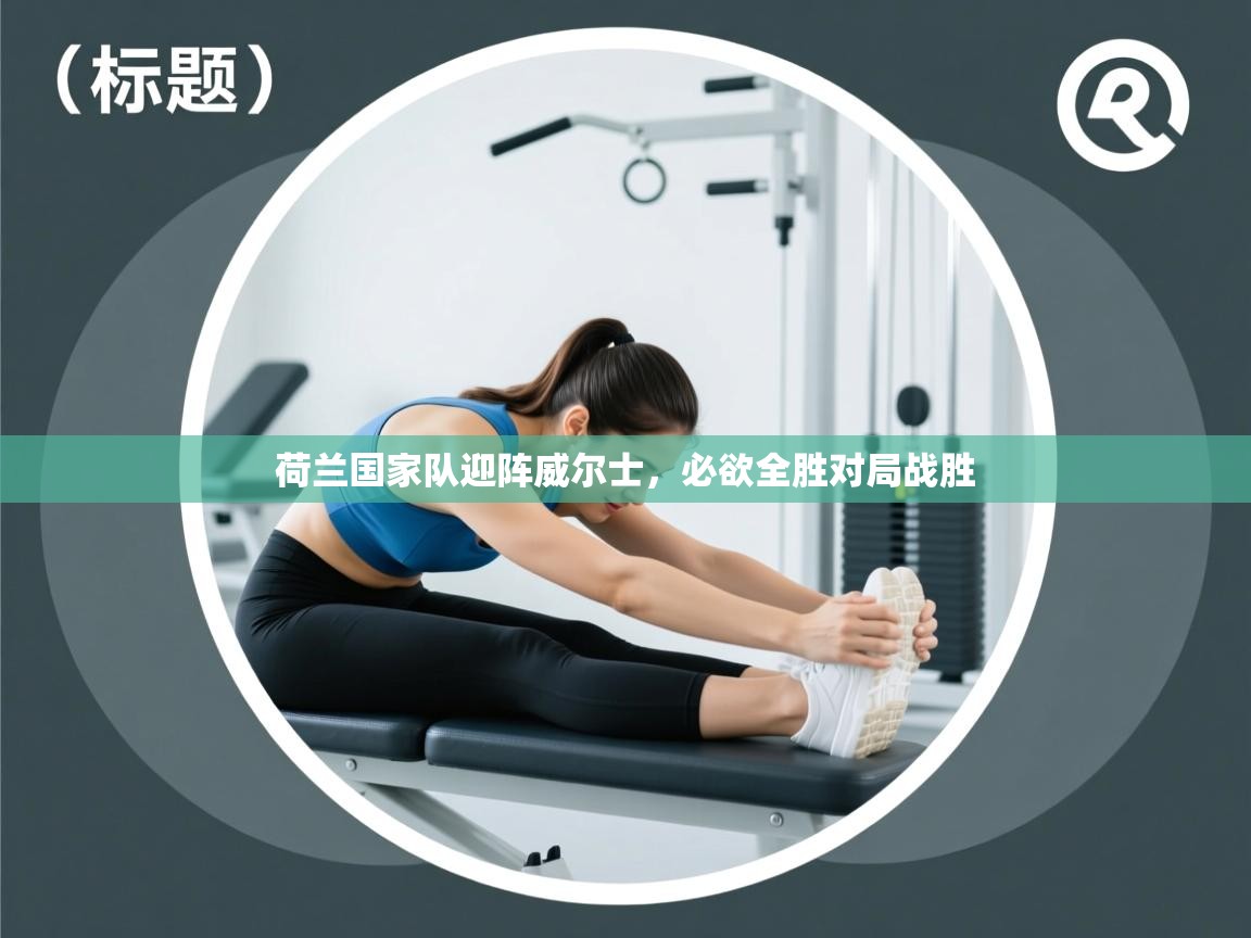 开云体育app官网入口-荷兰国家队迎阵威尔士,必欲全胜对局战胜 第1张