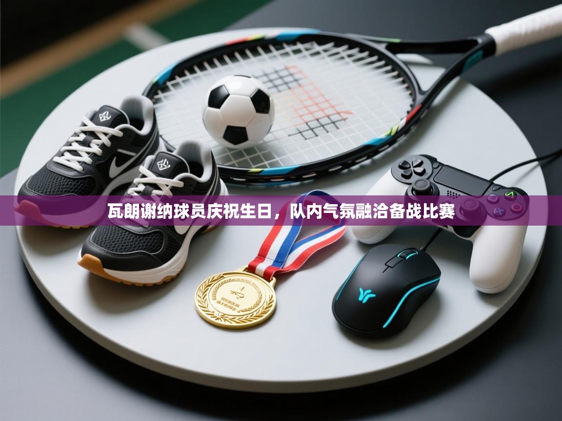 开云体育无法登录解决方案-瓦朗谢纳球员庆祝生日，队内气氛融洽备战比赛  第4张